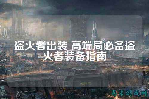 盗火者出装 高端局必备盗火者装备指南