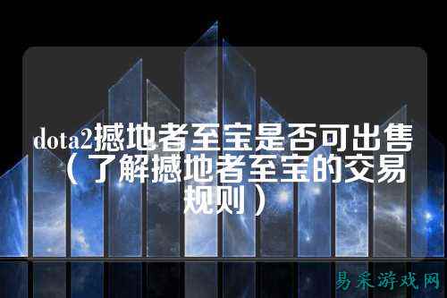 dota2撼地者至宝是否可出售（了解撼地者至宝的交易规则）