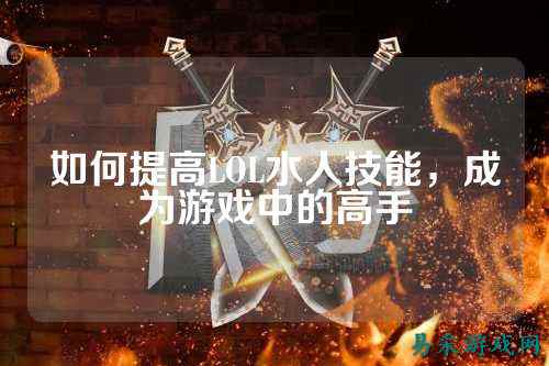 如何提高LOL水人技能，成为游戏中的高手