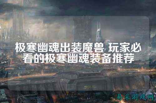 极寒幽魂出装魔兽 玩家必看的极寒幽魂装备推荐