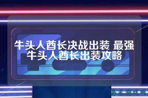 牛头人酋长决战出装 最强牛头人酋长出装攻略