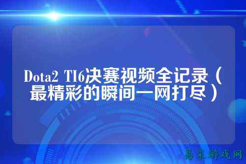 Dota2 TI6决赛视频全记录（最精彩的瞬间一网打尽）