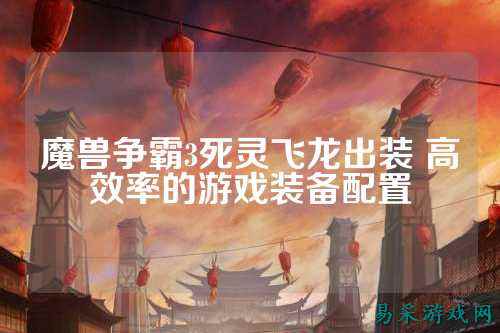 魔兽争霸3死灵飞龙出装 高效率的游戏装备配置