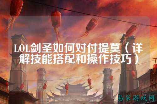 LOL剑圣如何对付提莫（详解技能搭配和操作技巧）