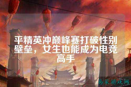 平精英冲巅峰赛打破性别壁垒，女生也能成为电竞高手