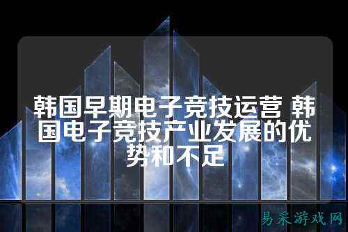 韩国早期电子竞技运营 韩国电子竞技产业发展的优势和不足