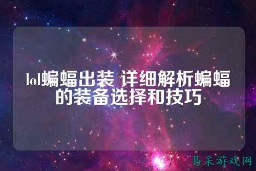 lol蝙蝠出装 详细解析蝙蝠的装备选择和技巧