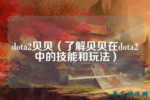 dota2贝贝（了解贝贝在dota2中的技能和玩法）