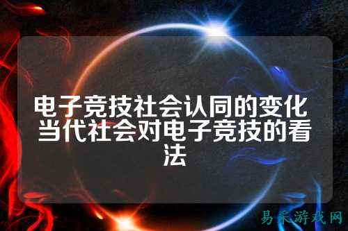电子竞技社会认同的变化 当代社会对电子竞技的看法