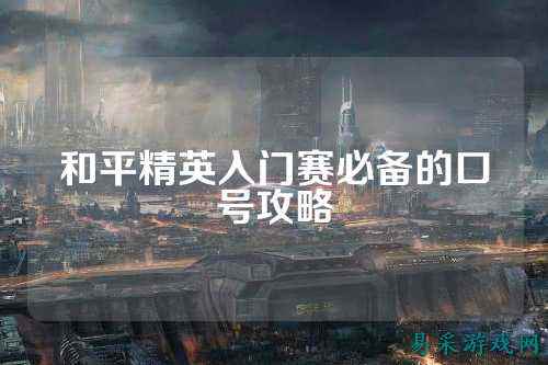 和平精英入门赛必备的口号攻略
