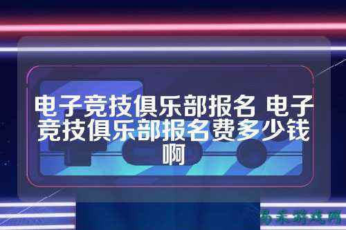 电子竞技俱乐部报名 电子竞技俱乐部报名费多少钱啊