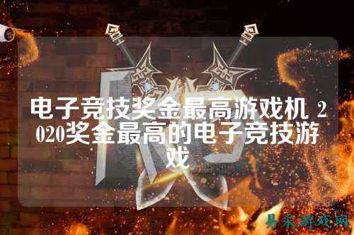 电子竞技奖金最高游戏机 2020奖金最高的电子竞技游戏