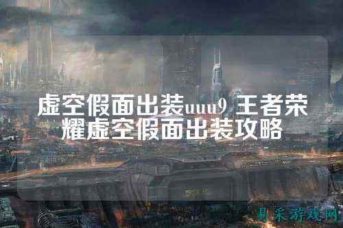 虚空假面出装uuu9 王者荣耀虚空假面出装攻略