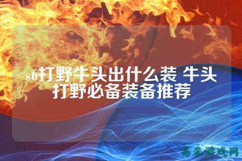 s6打野牛头出什么装 牛头打野必备装备推荐
