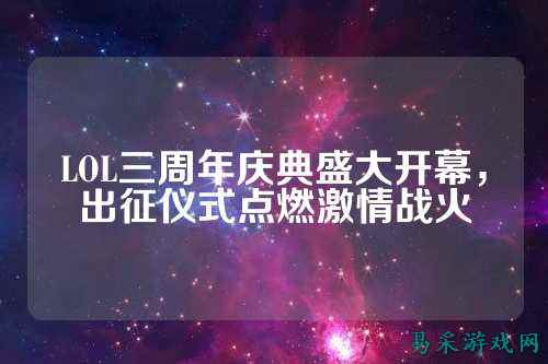 LOL三周年庆典盛大开幕，出征仪式点燃激情战火