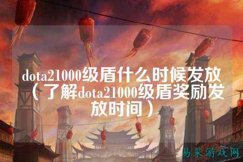 dota21000级盾什么时候发放（了解dota21000级盾奖励发放时间）
