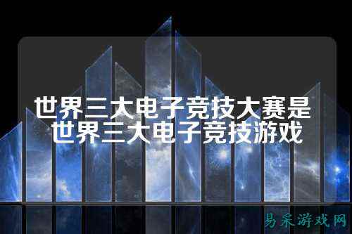 世界三大电子竞技大赛是 世界三大电子竞技游戏