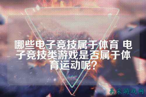 哪些电子竞技属于体育 电子竞技类游戏是否属于体育运动呢？