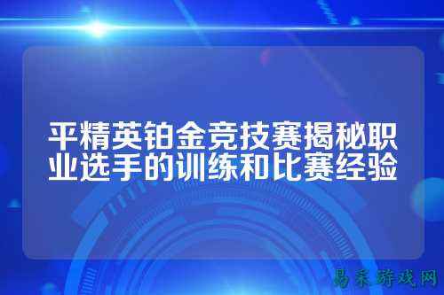 平精英铂金竞技赛揭秘职业选手的训练和比赛经验
