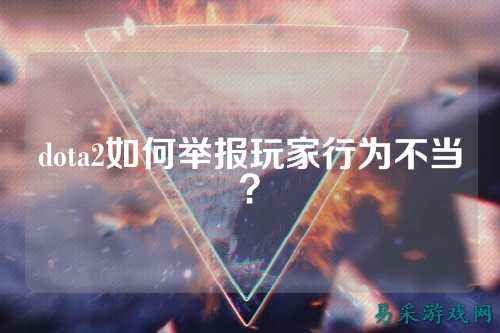 dota2如何举报玩家行为不当？