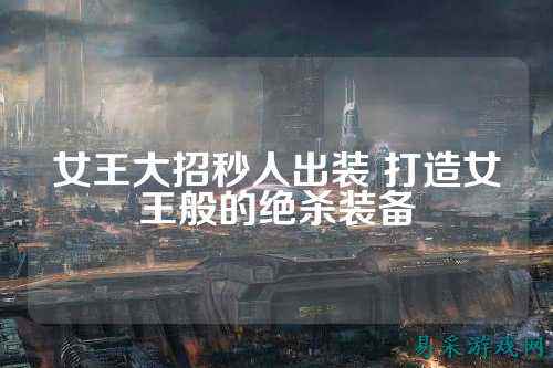 女王大招秒人出装 打造女王般的绝杀装备