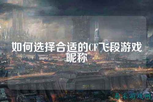 如何选择合适的CF飞段游戏昵称