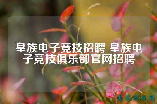 皇族电子竞技招聘 皇族电子竞技俱乐部官网招聘