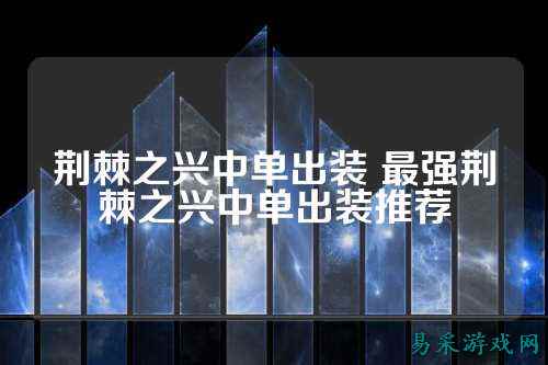 荆棘之兴中单出装 最强荆棘之兴中单出装推荐
