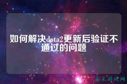 如何解决dota2更新后验证不通过的问题