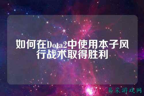 如何在Dota2中使用本子风行战术取得胜利