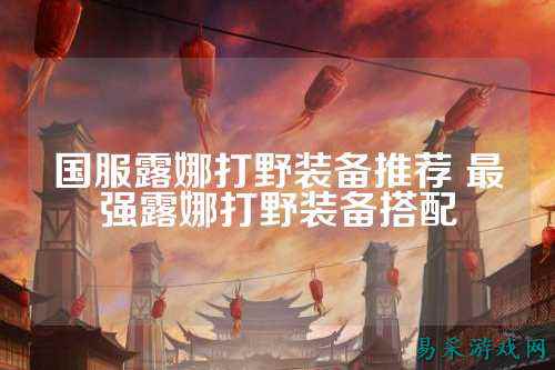 国服露娜打野装备推荐 最强露娜打野装备搭配