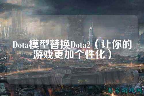 Dota模型替换Dota2（让你的游戏更加个性化）