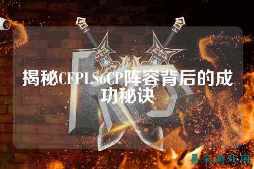 揭秘CFPLS6CP阵容背后的成功秘诀