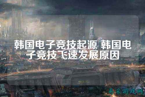 韩国电子竞技起源 韩国电子竞技飞速发展原因
