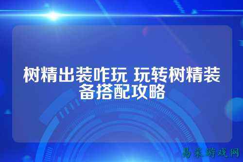 树精出装咋玩 玩转树精装备搭配攻略