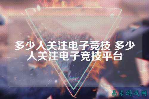 多少人关注电子竞技 多少人关注电子竞技平台