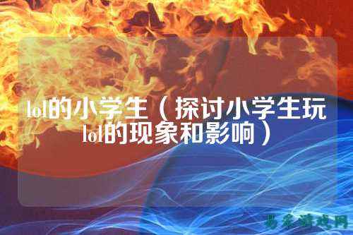 lol的小学生（探讨小学生玩lol的现象和影响）