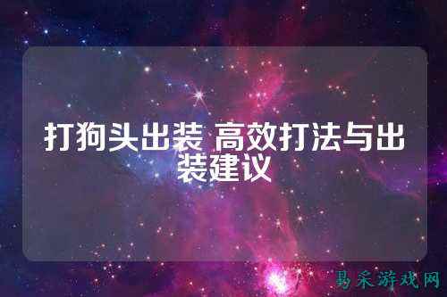 打狗头出装 高效打法与出装建议
