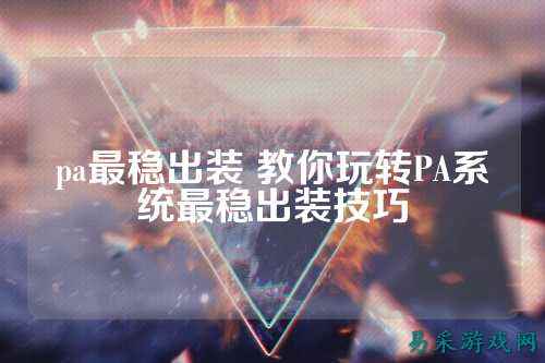 pa最稳出装 教你玩转PA系统最稳出装技巧