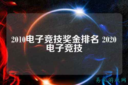 2010电子竞技奖金排名 2020电子竞技