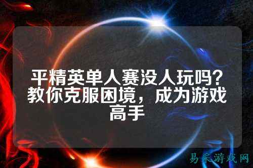 平精英单人赛没人玩吗？教你克服困境，成为游戏高手