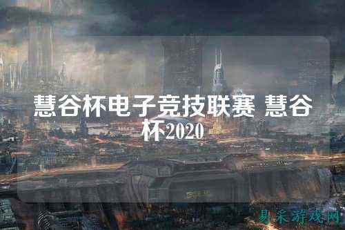 慧谷杯电子竞技联赛 慧谷杯2020
