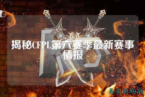 揭秘CFPL第六赛季最新赛事情报