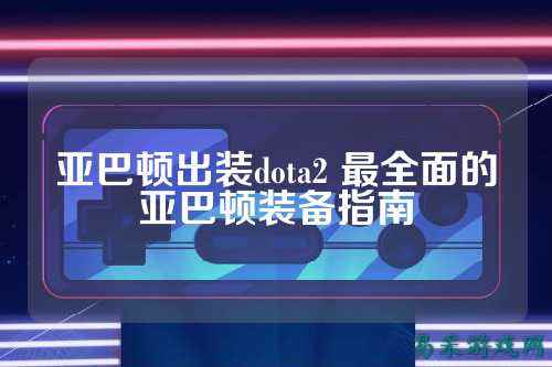 亚巴顿出装dota2 最全面的亚巴顿装备指南
