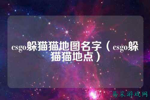 csgo躲猫猫地图名字（csgo躲猫猫地点）