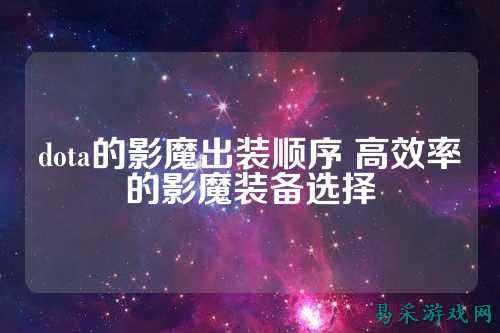 dota的影魔出装顺序 高效率的影魔装备选择