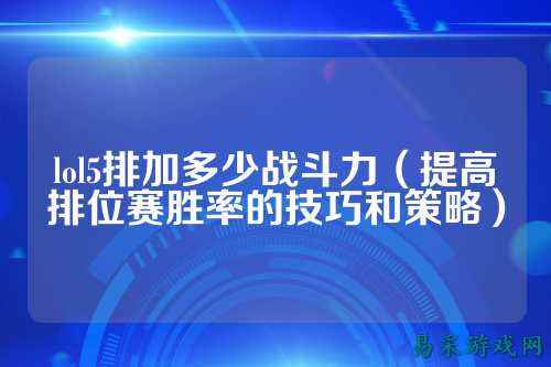 lol5排加多少战斗力（提高排位赛胜率的技巧和策略）
