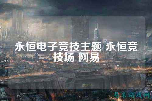 永恒电子竞技主题 永恒竞技场 网易