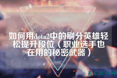 如何用dota2中的刷分英雄轻松提升段位（职业选手也在用的秘密武器）