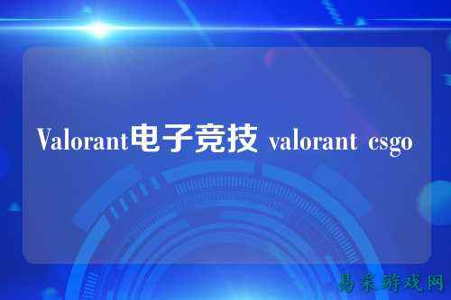Valorant电子竞技 valorant csgo